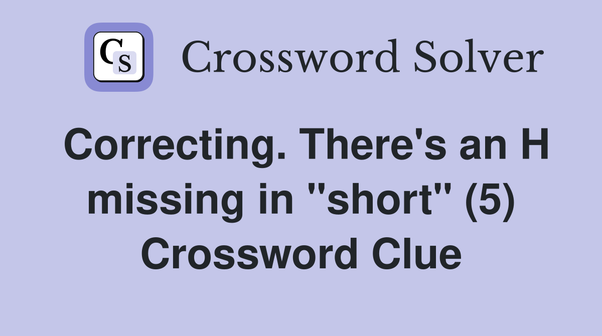 Correcting. There's an H missing in "short" (5) Crossword Clue