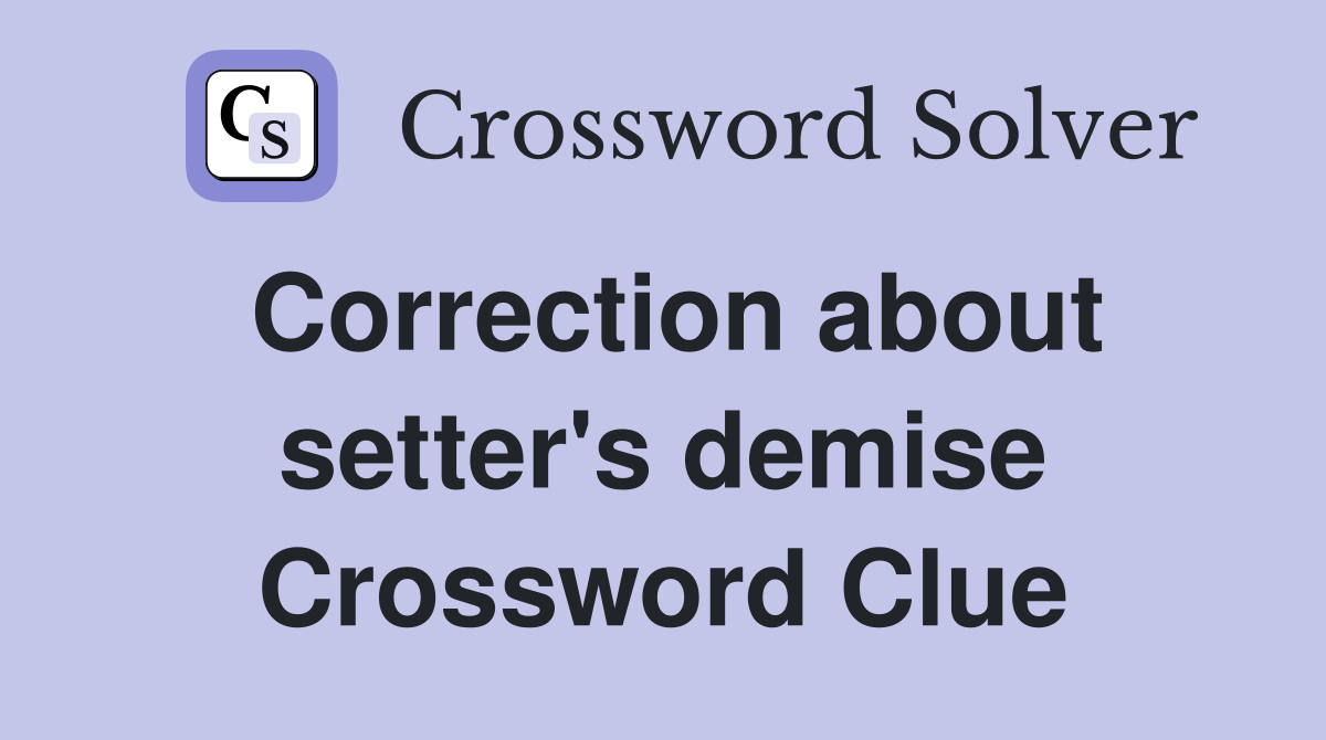 Correction about setter's demise Crossword Clue