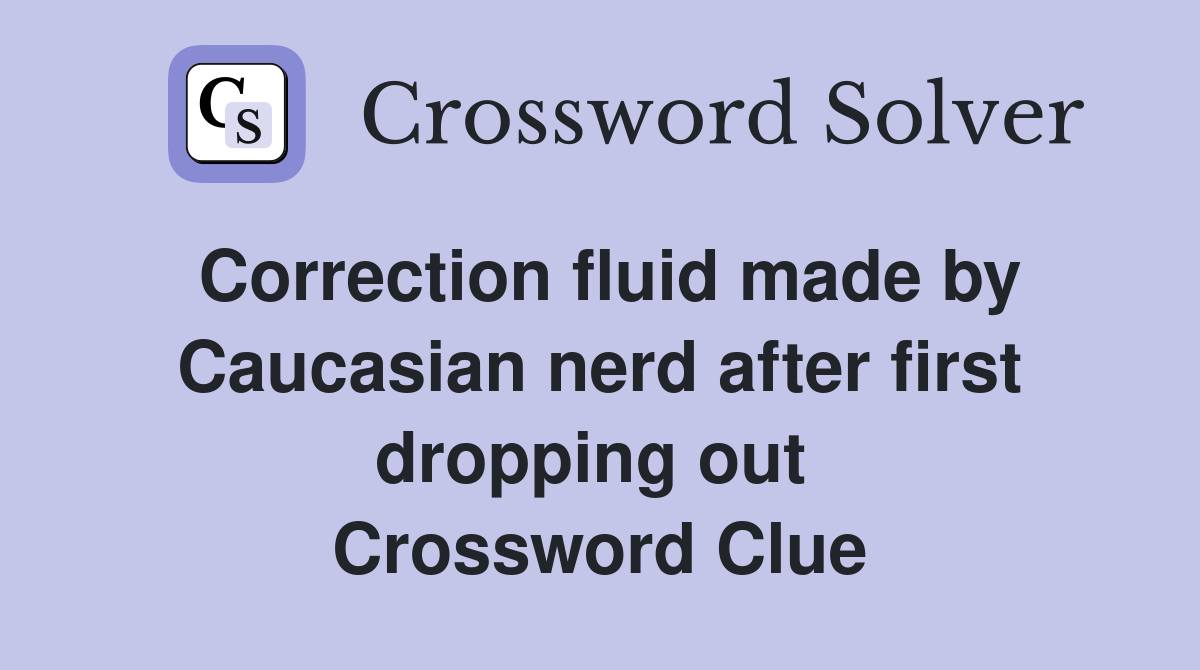 Correction fluid made by Caucasian nerd after first dropping out  Crossword Clue
