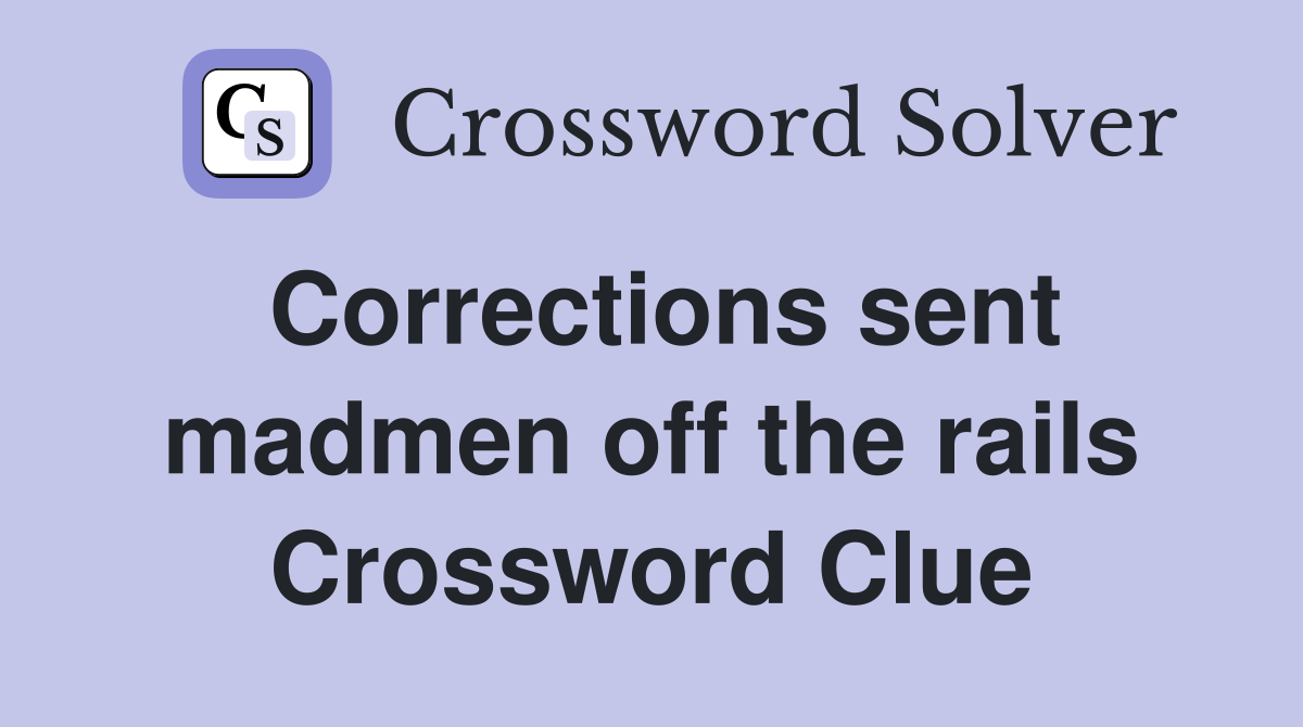 Corrections sent madmen off the rails Crossword Clue