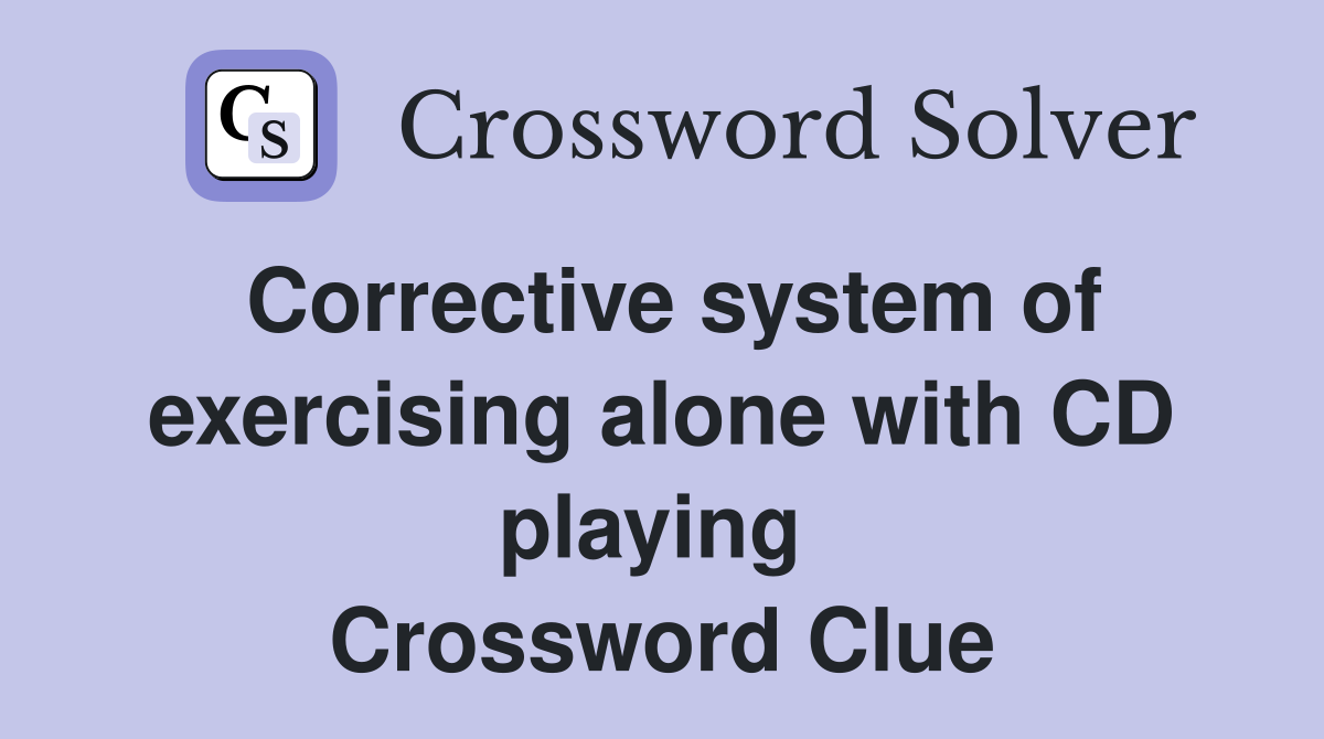 Corrective system of exercising alone with CD playing  Crossword Clue