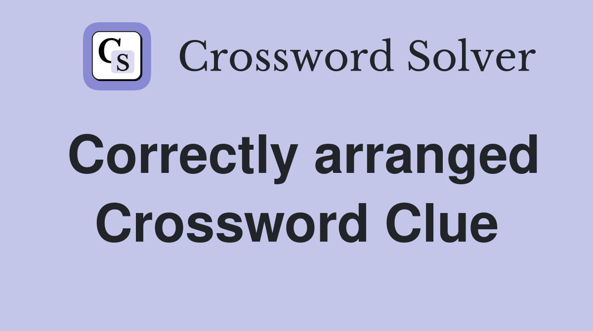 Correctly arranged Crossword Clue