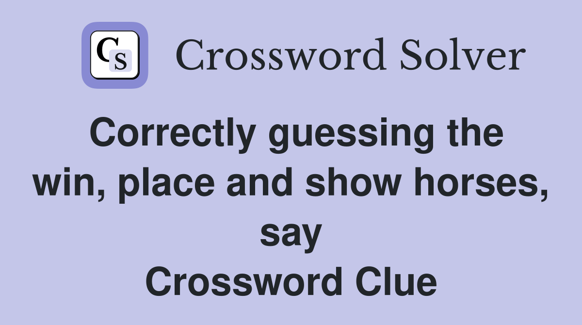 Correctly guessing the win, place and show horses, say Crossword Clue