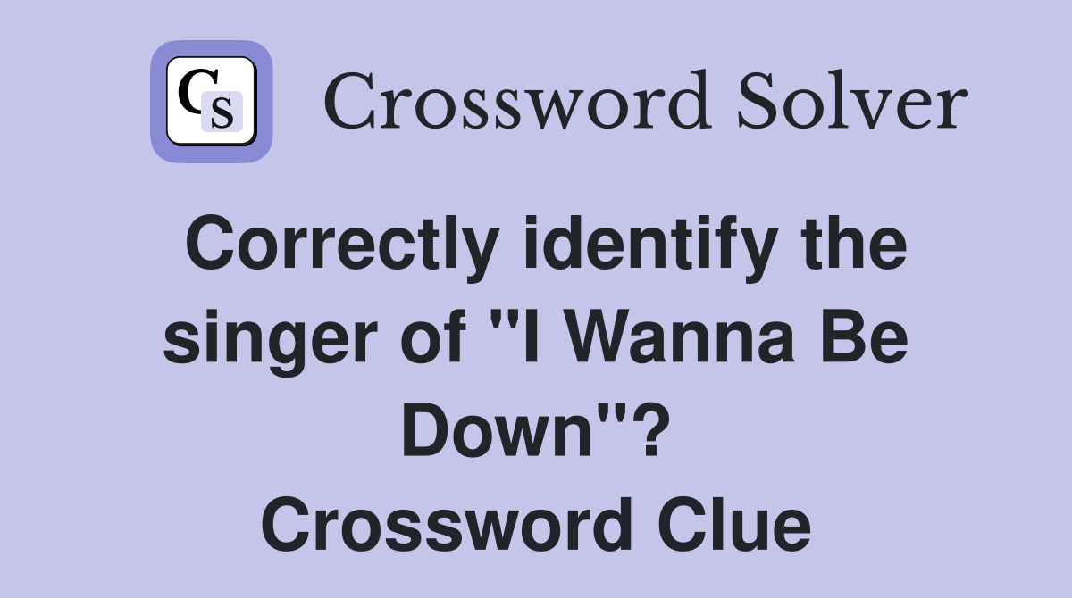 Correctly identify the singer of "I Wanna Be Down"? Crossword Clue