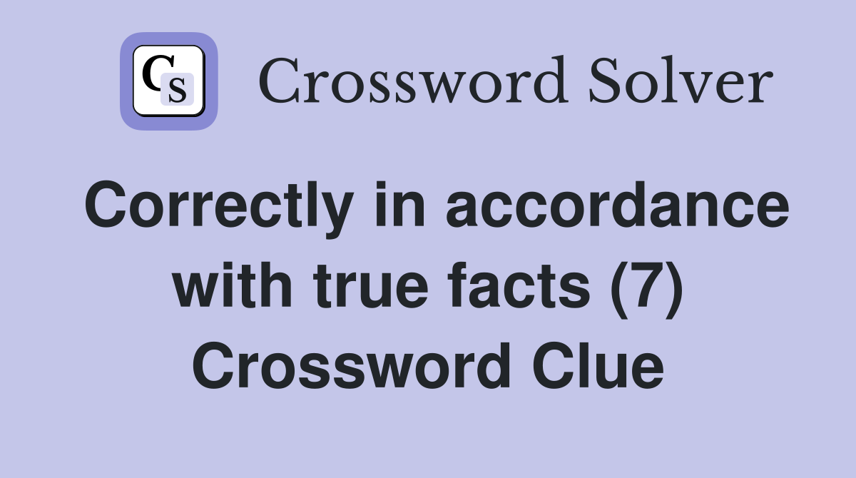 Correctly in accordance with true facts (7) Crossword Clue