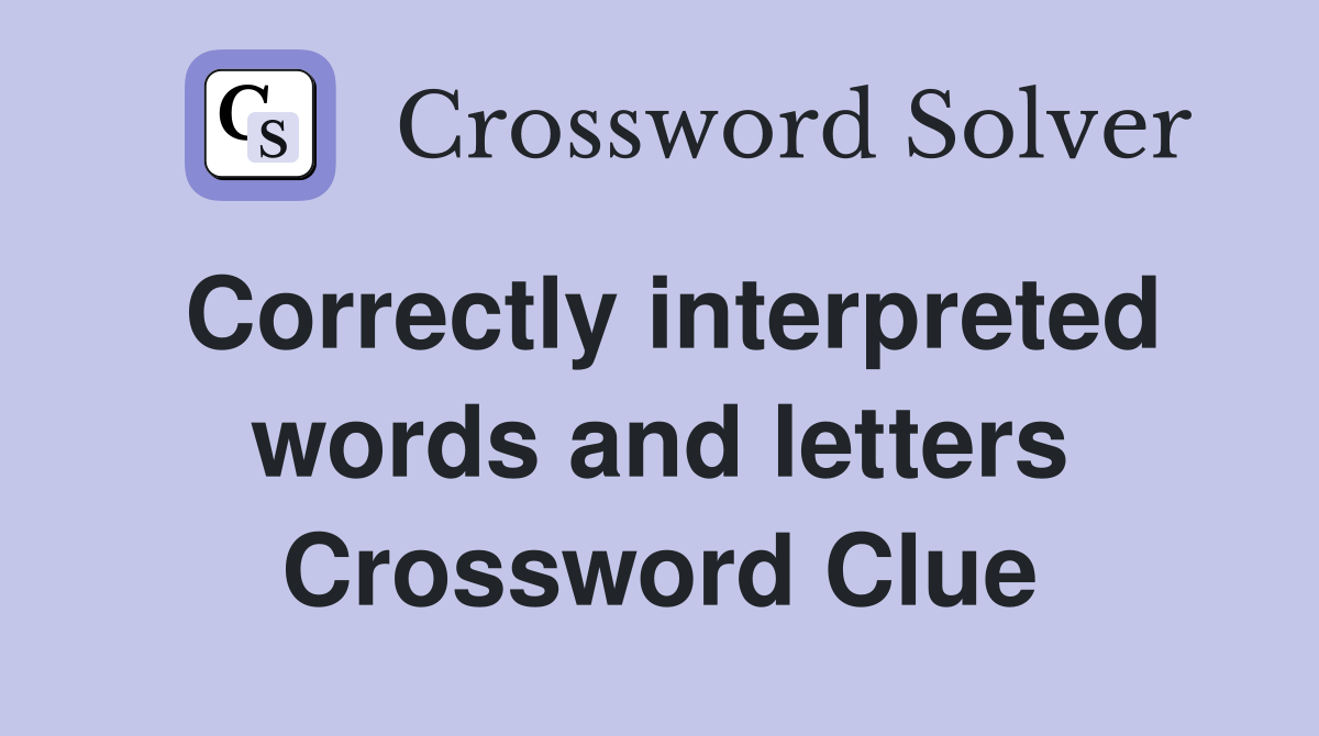 Correctly interpreted words and letters Crossword Clue