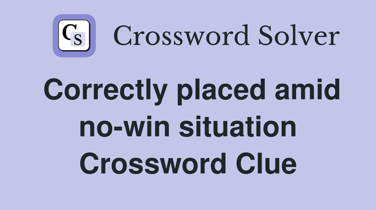 Correctly placed amid no-win situation Crossword Clue