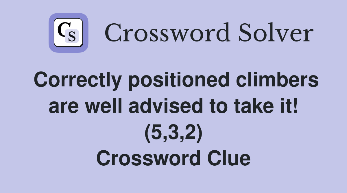 Correctly positioned climbers are well advised to take it! (5,3,2) Crossword Clue