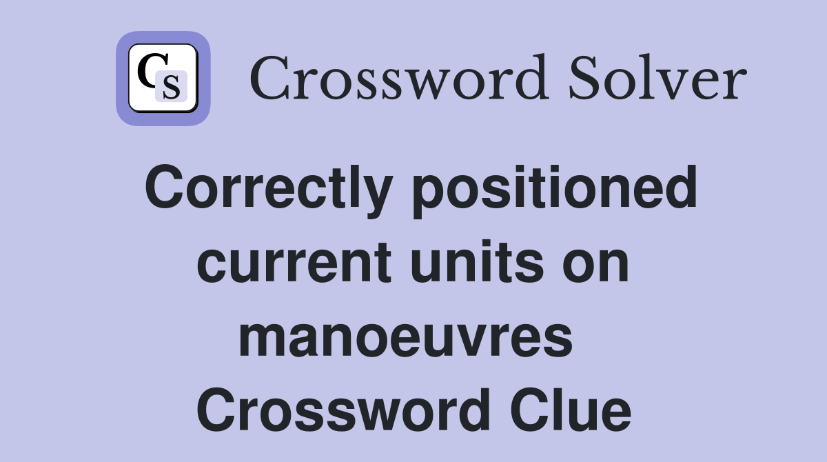 Correctly positioned current units on manoeuvres  Crossword Clue