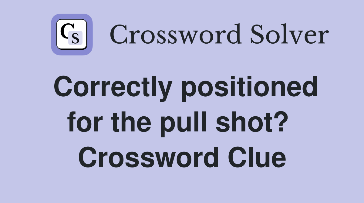 Correctly positioned for the pull shot?  Crossword Clue
