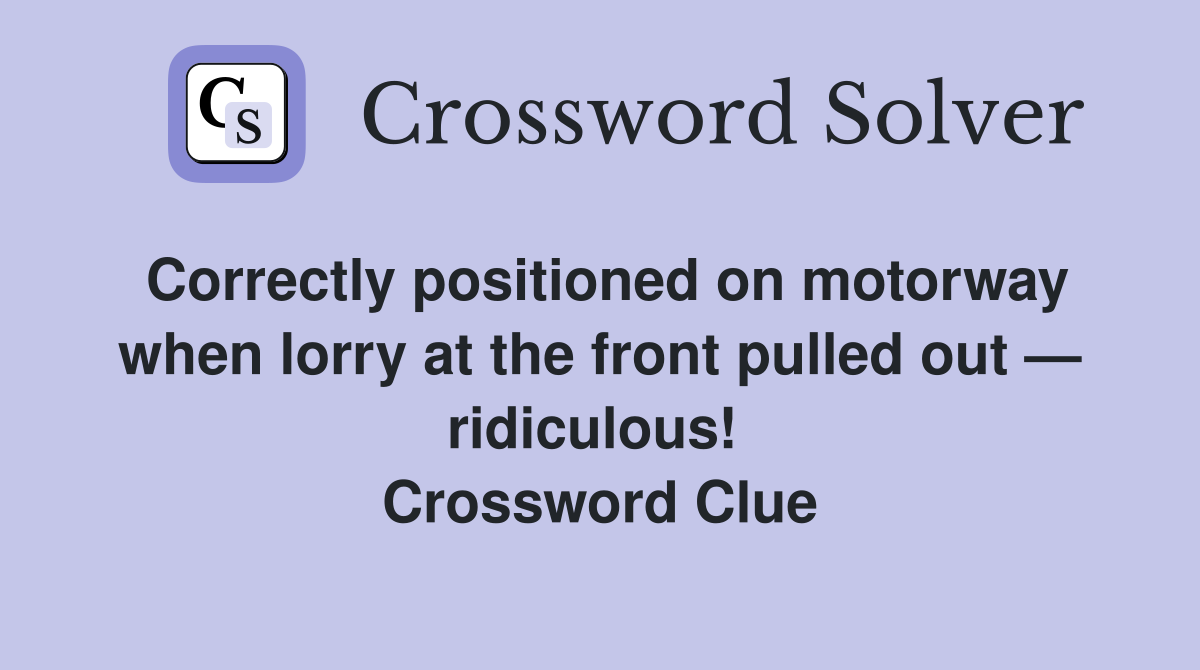 Correctly positioned on motor­way when lorry at the front pulled out — ridiculous!  Crossword Clue