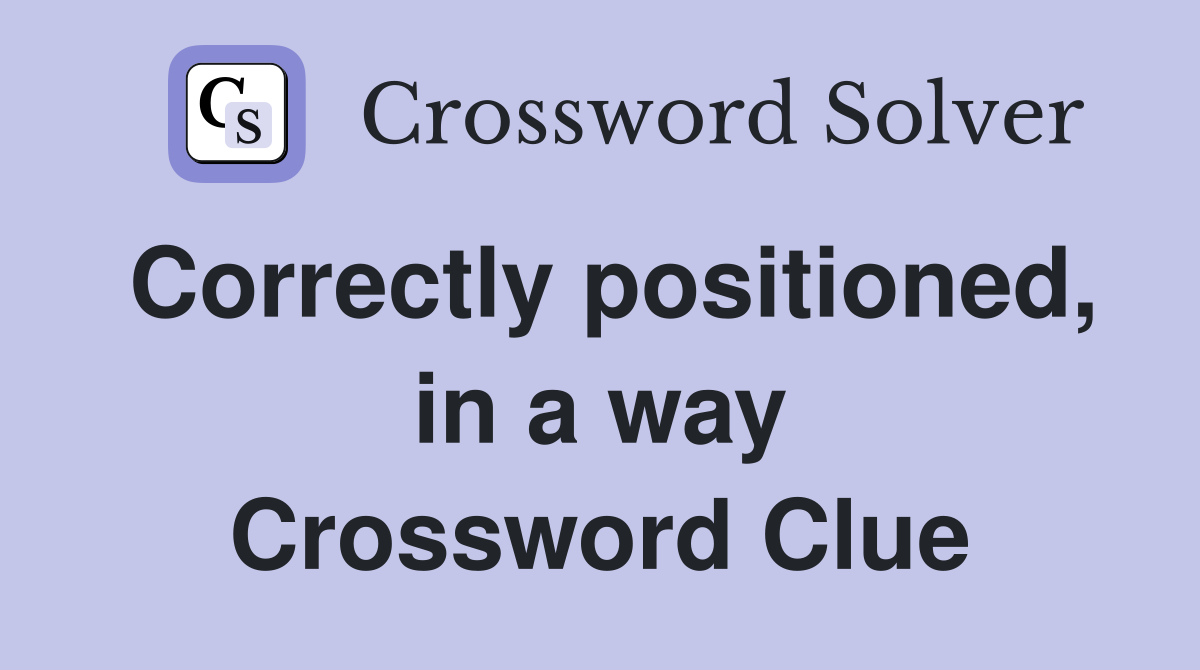 Correctly positioned, in a way Crossword Clue