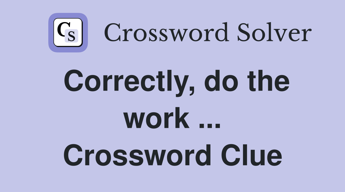 Correctly, do the work ... Crossword Clue