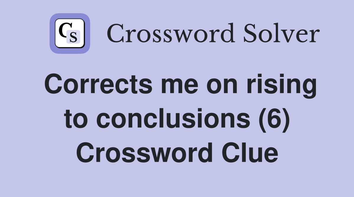 Corrects me on rising to conclusions (6) Crossword Clue