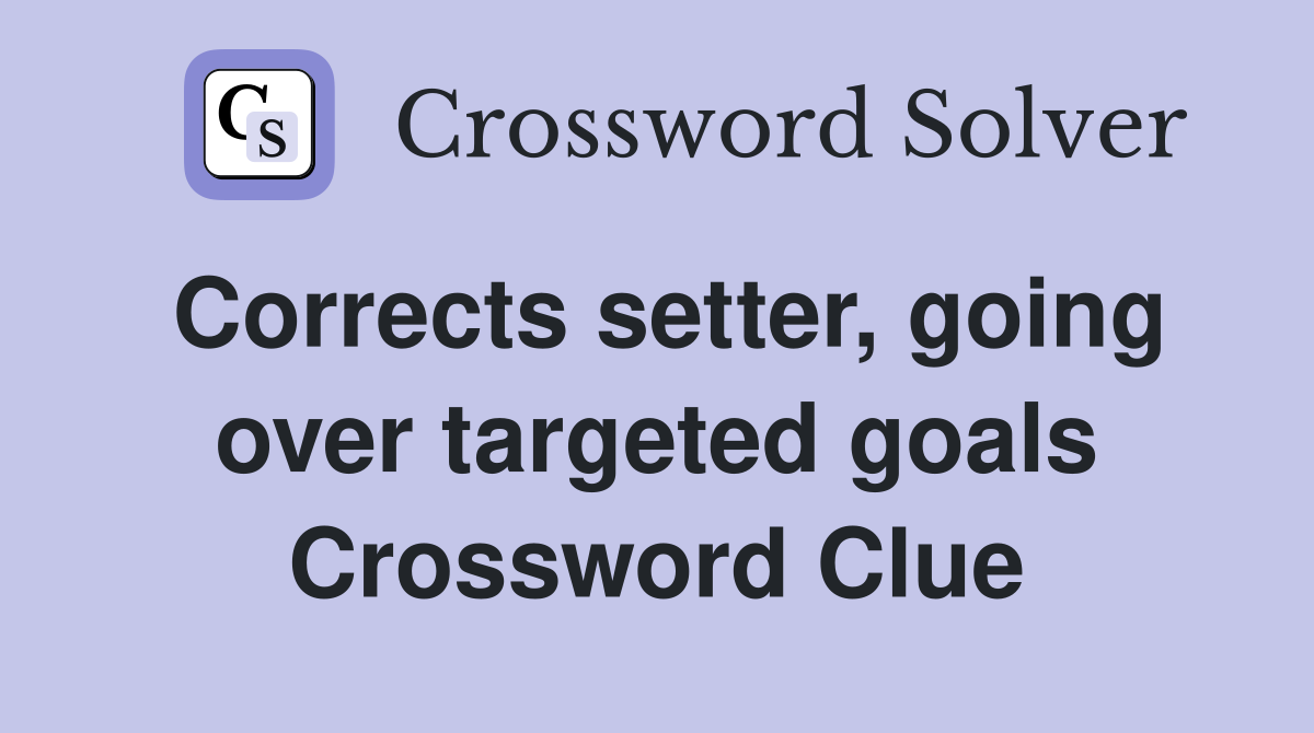 Corrects setter, going over targeted goals Crossword Clue