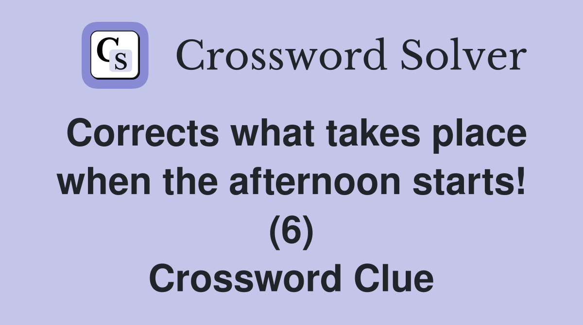 Corrects what takes place when the afternoon starts! (6) Crossword Clue