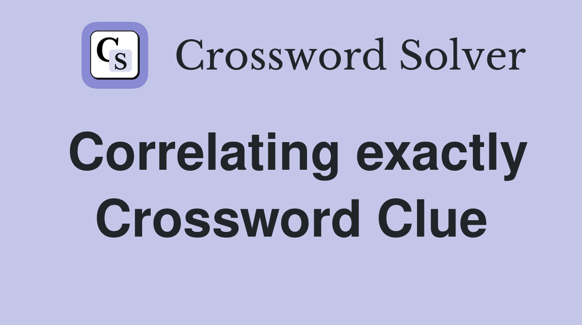 Correlating exactly Crossword Clue
