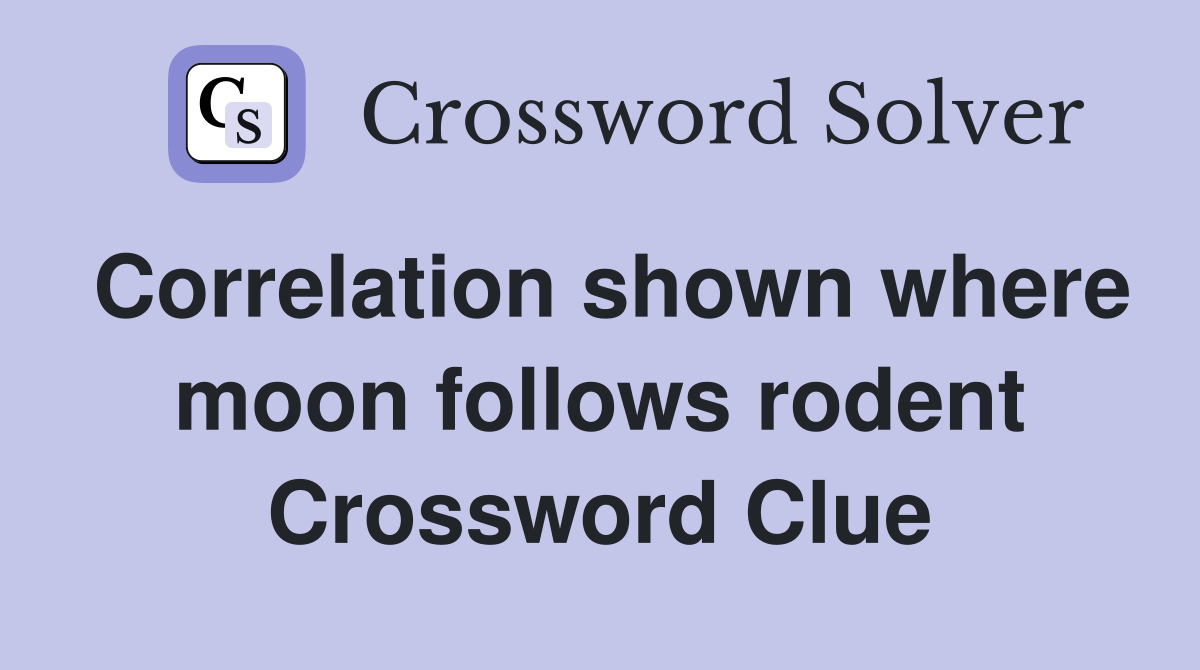 Correlation shown where moon follows rodent Crossword Clue