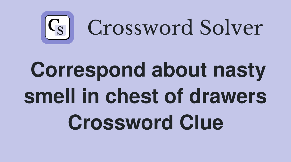 Correspond about nasty smell in chest of drawers Crossword Clue