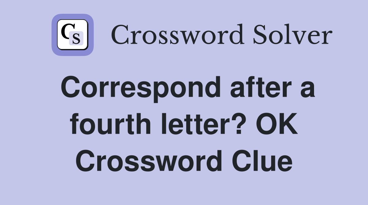 Correspond after a fourth letter? OK Crossword Clue