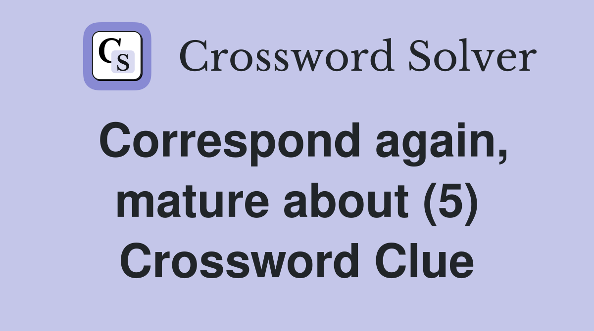 Correspond again, mature about (5) Crossword Clue