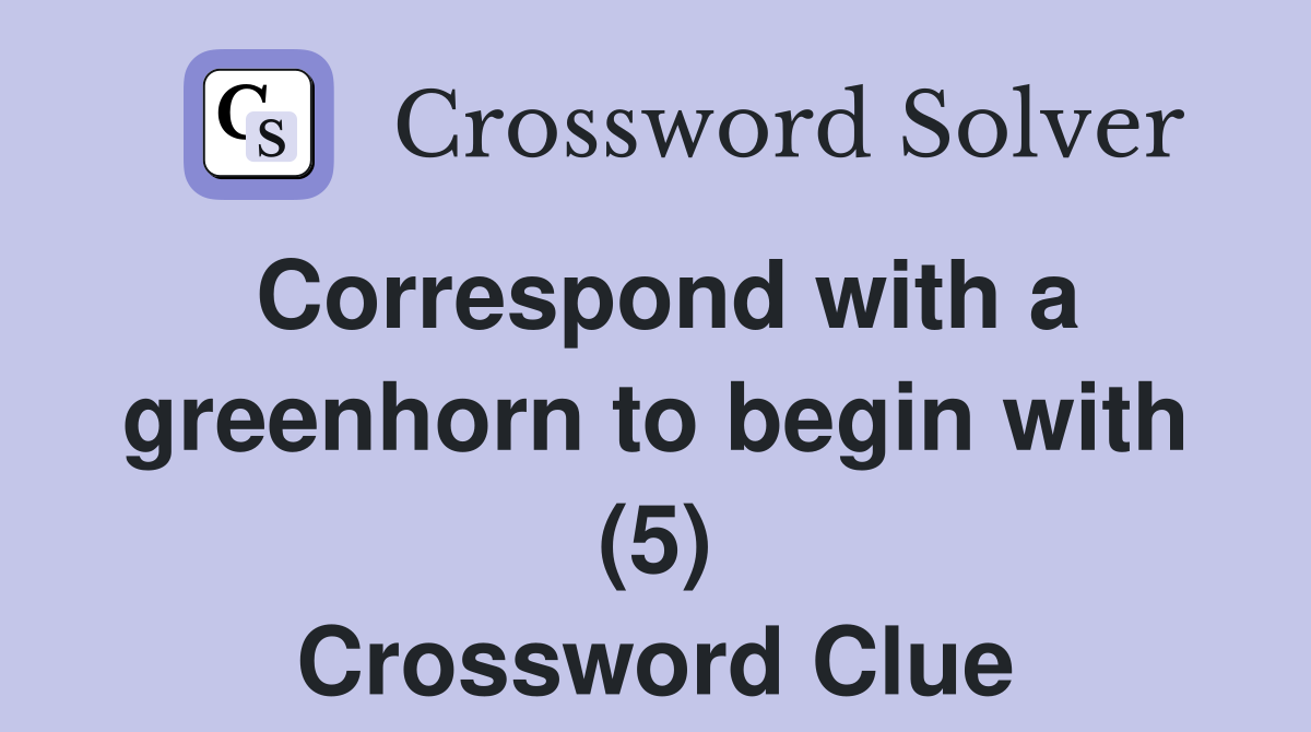 Correspond with a greenhorn to begin with (5) Crossword Clue