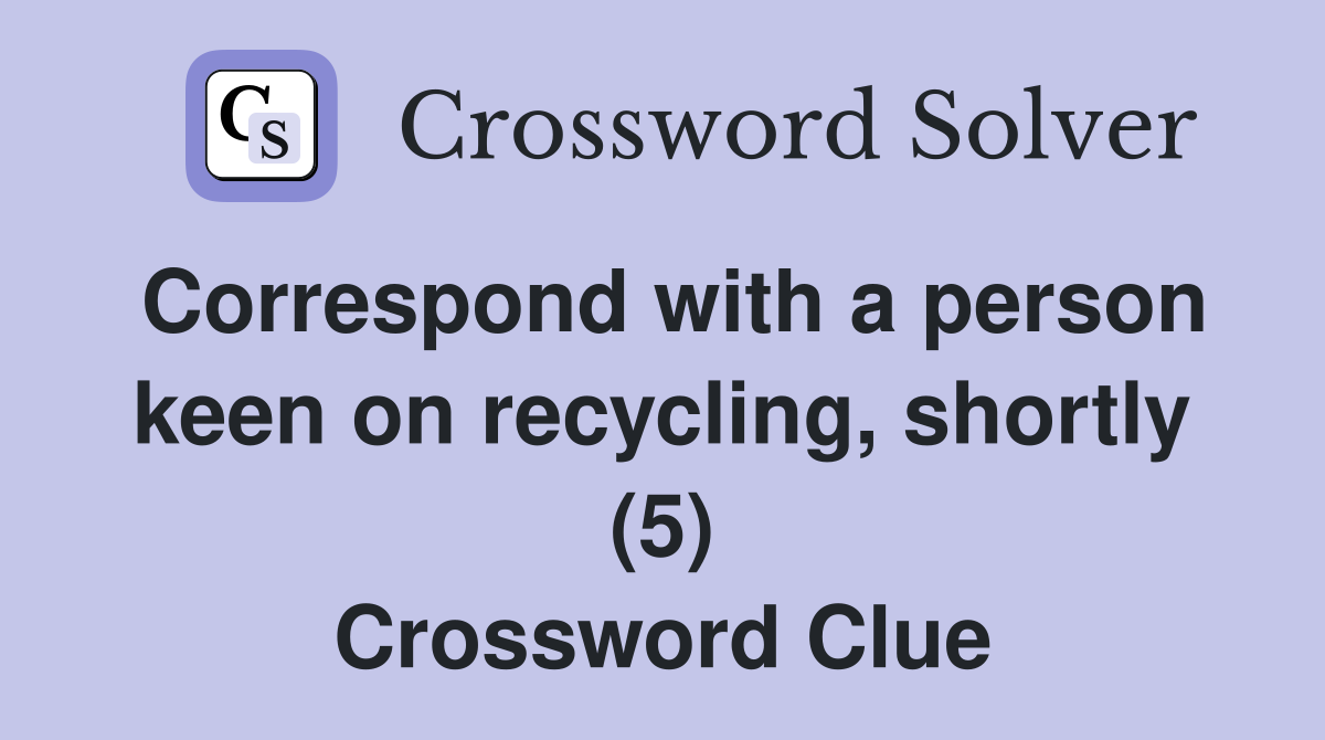 Correspond with a person keen on recycling, shortly (5) Crossword Clue