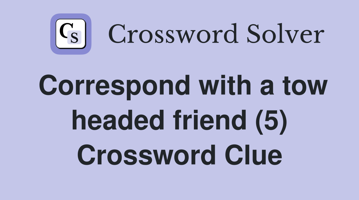 Correspond with a tow headed friend (5) Crossword Clue