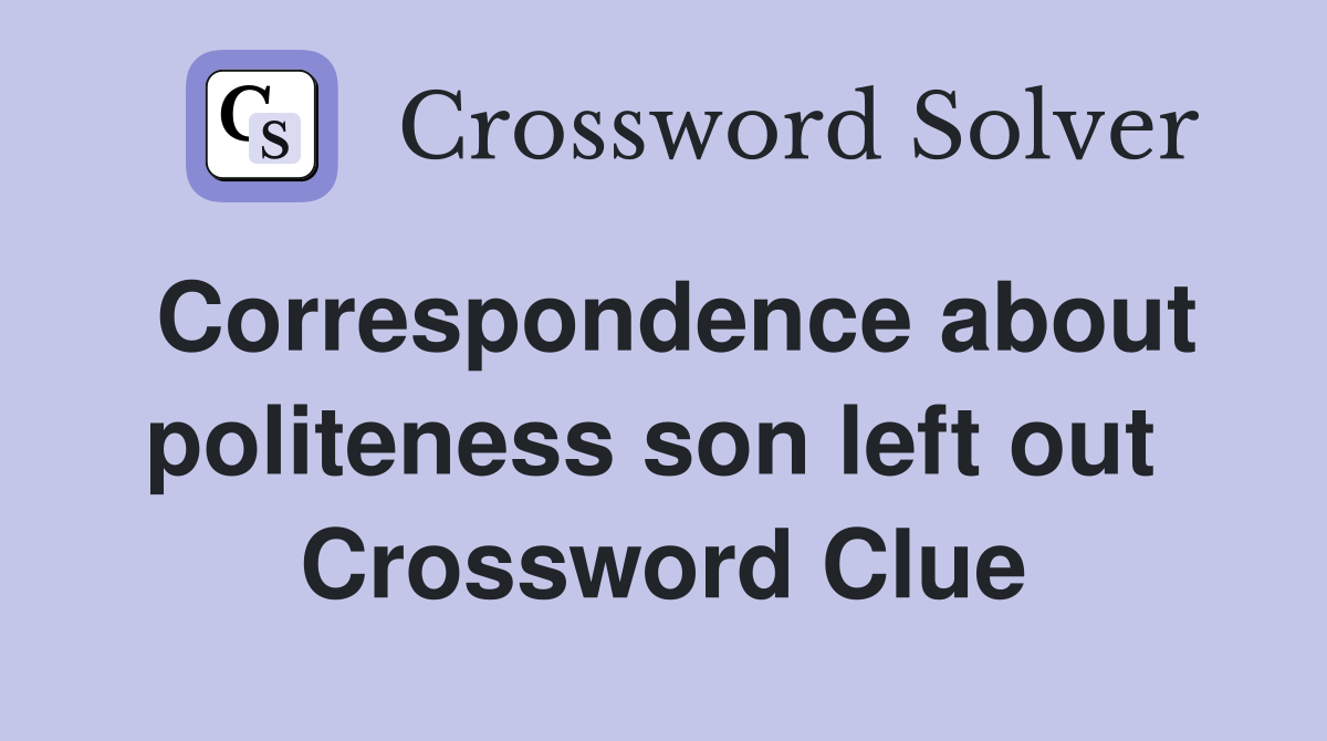 Correspondence about politeness son left out  Crossword Clue