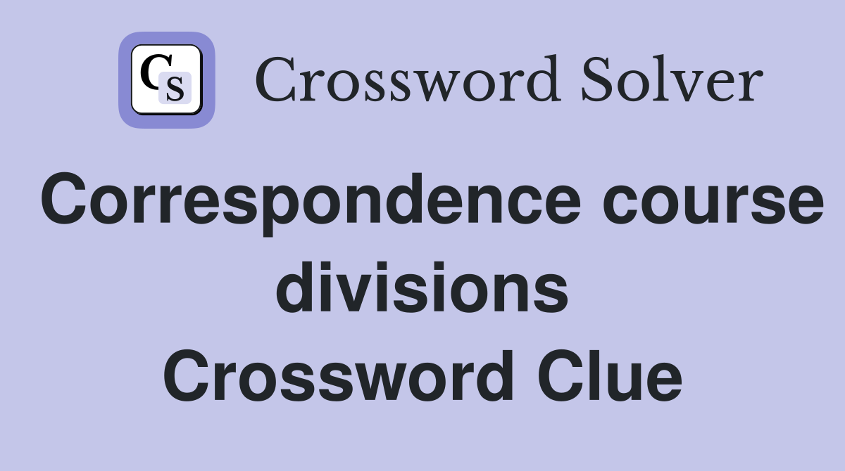 Correspondence course divisions Crossword Clue