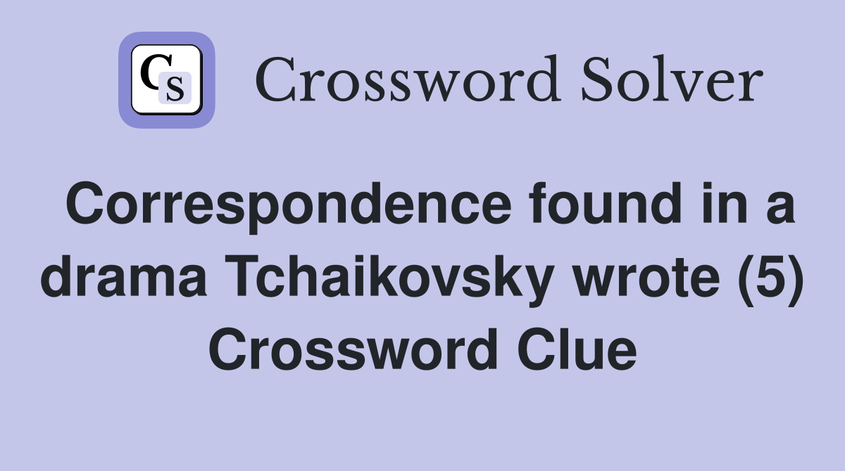 Correspondence found in a drama Tchaikovsky wrote (5) Crossword Clue