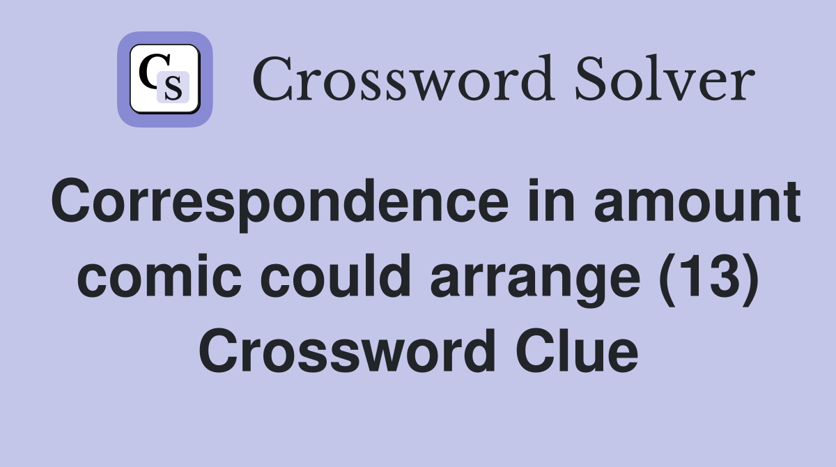 Correspondence in amount comic could arrange (13) Crossword Clue