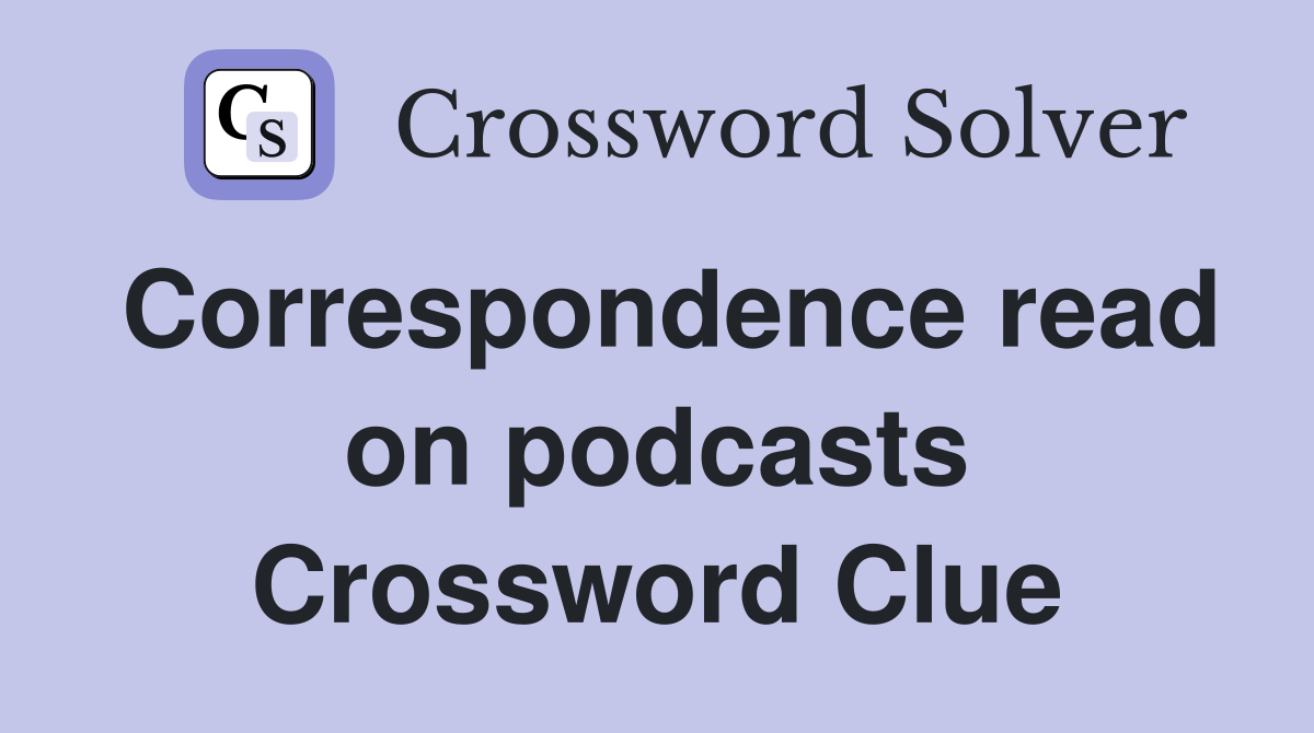 Correspondence read on podcasts Crossword Clue