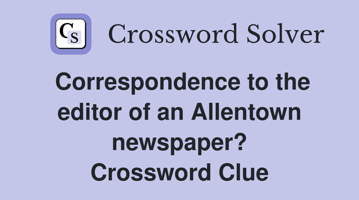 Correspondence to the editor of an Allentown newspaper? Crossword Clue