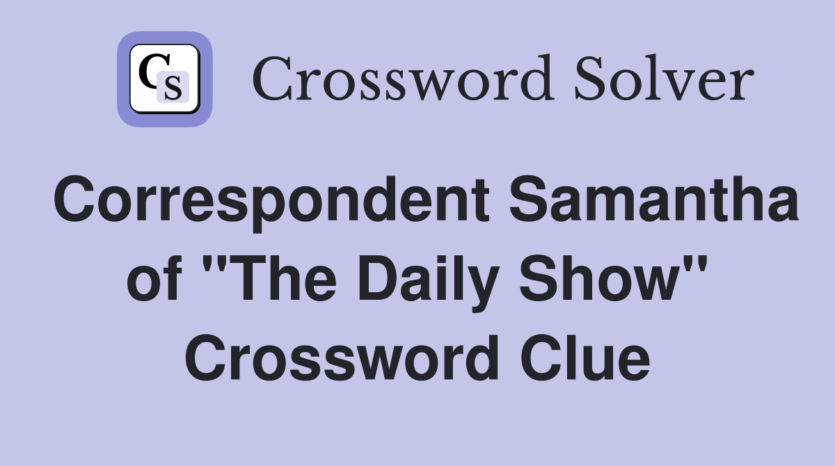 Correspondent Samantha of "The Daily Show" Crossword Clue