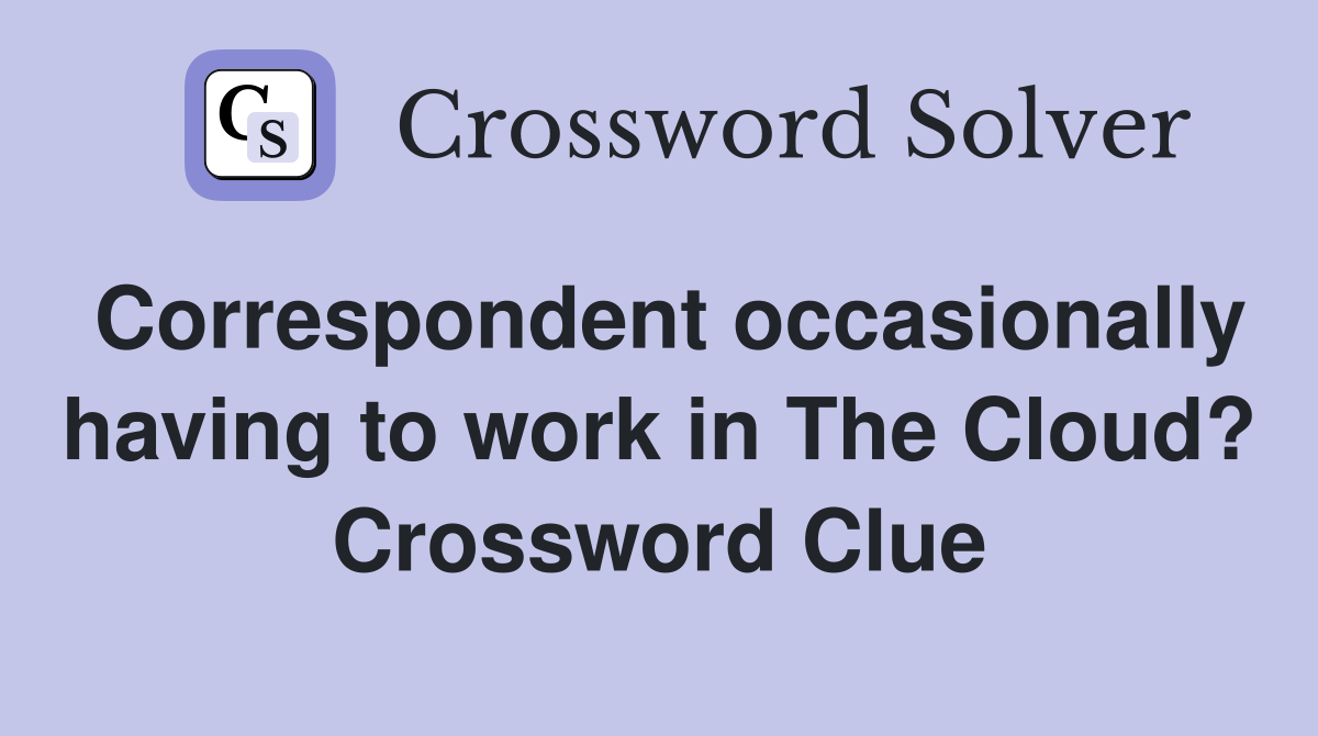 Correspondent occasionally having to work in The Cloud? Crossword Clue