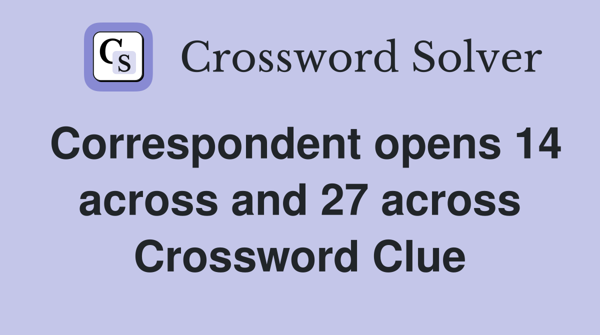 Correspondent opens 14 across and 27 across Crossword Clue