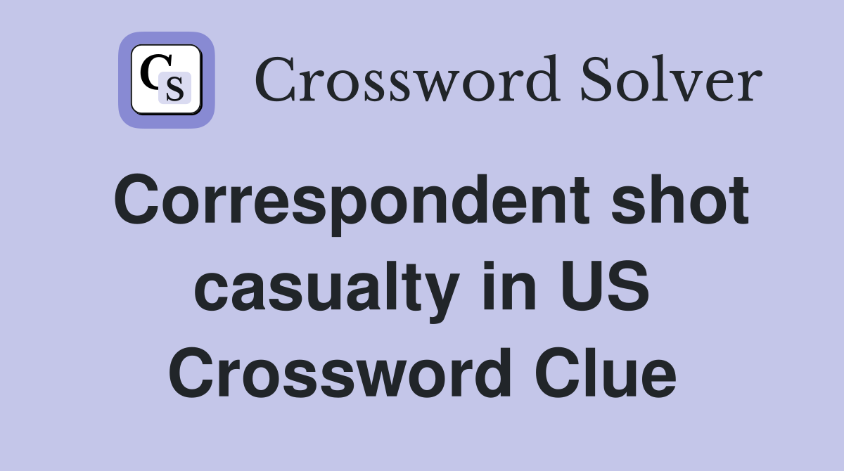 Correspondent shot casualty in US Crossword Clue