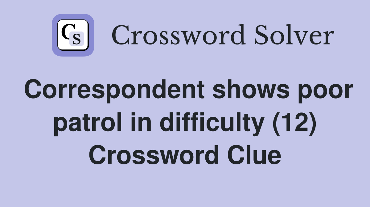 Correspondent shows poor patrol in difficulty (12) Crossword Clue