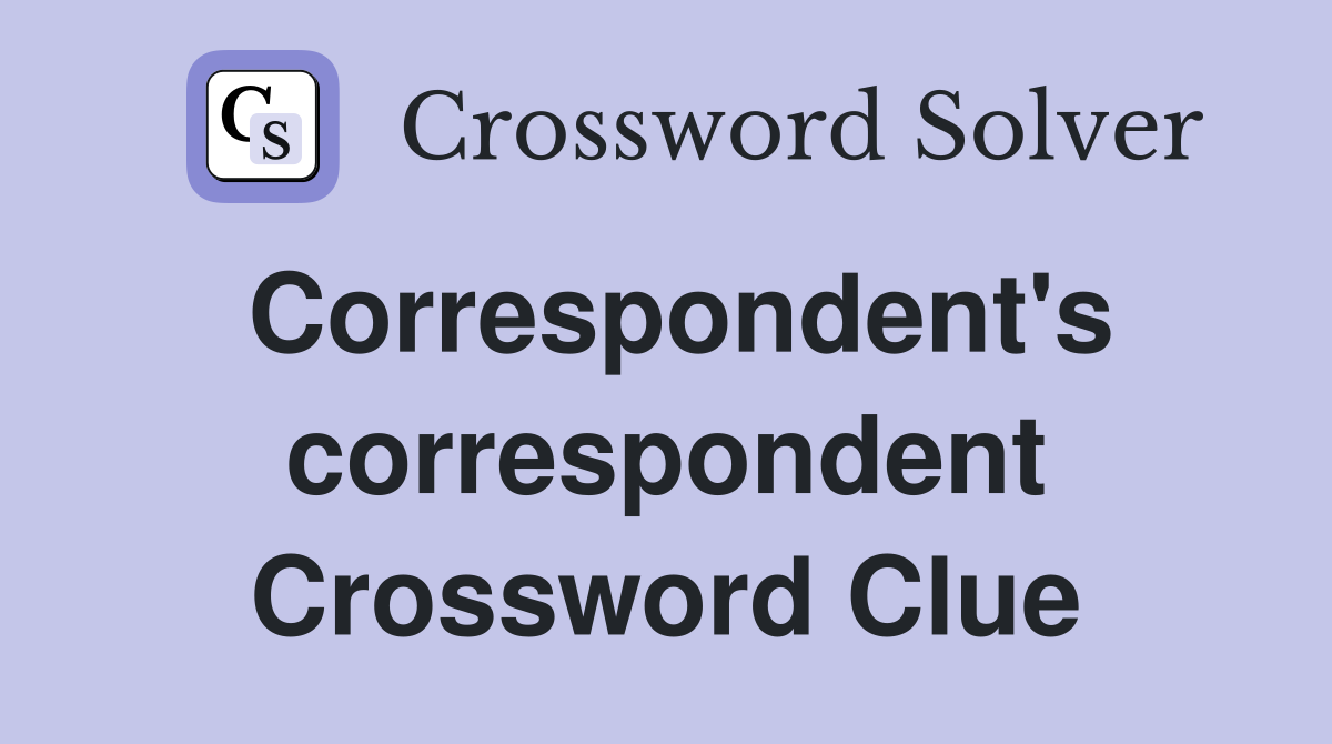 Correspondent's correspondent Crossword Clue