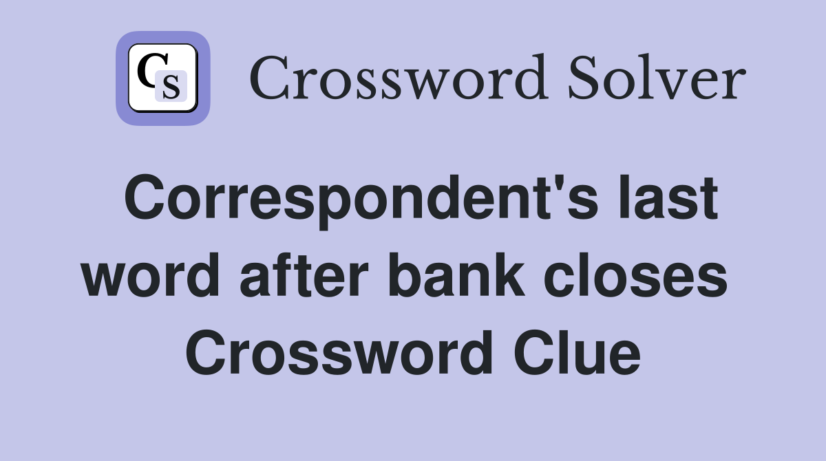 Correspondent's last word after bank closes  Crossword Clue