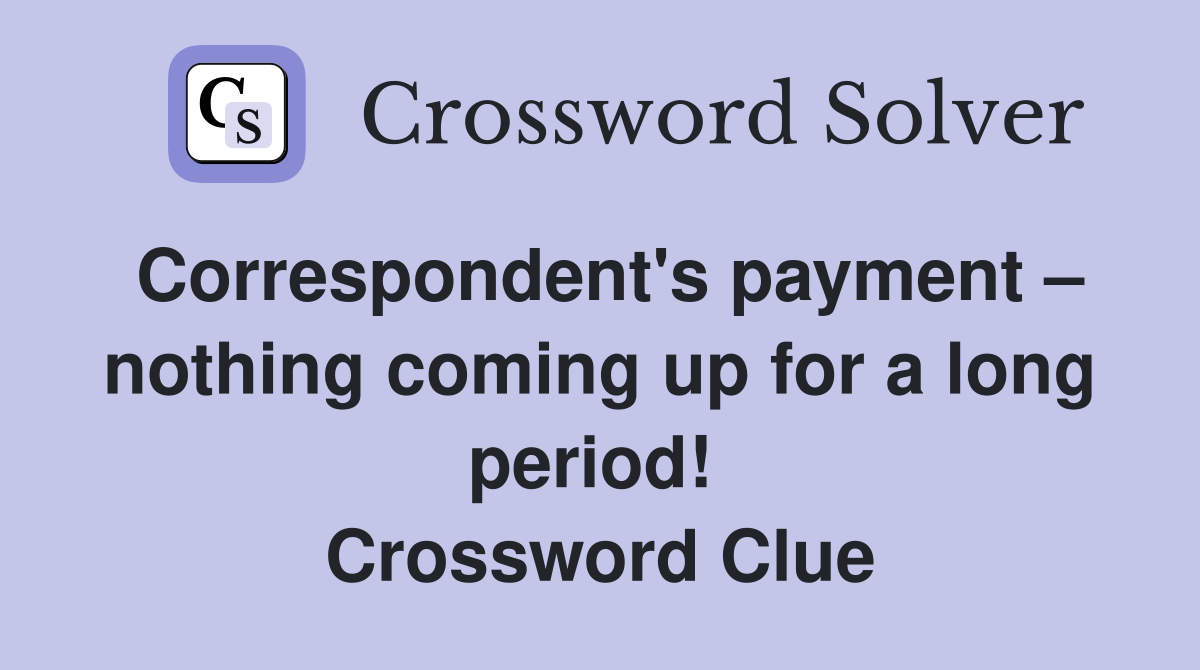 Correspondent's payment – nothing coming up for a long period!  Crossword Clue