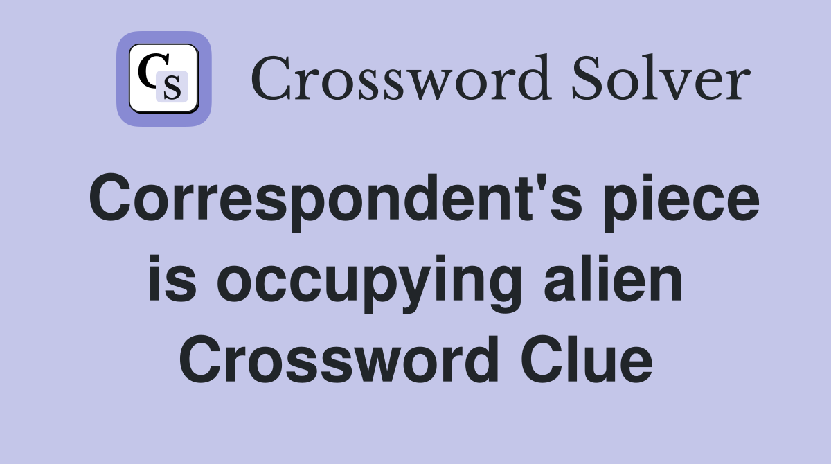 Correspondent's piece is occupying alien Crossword Clue