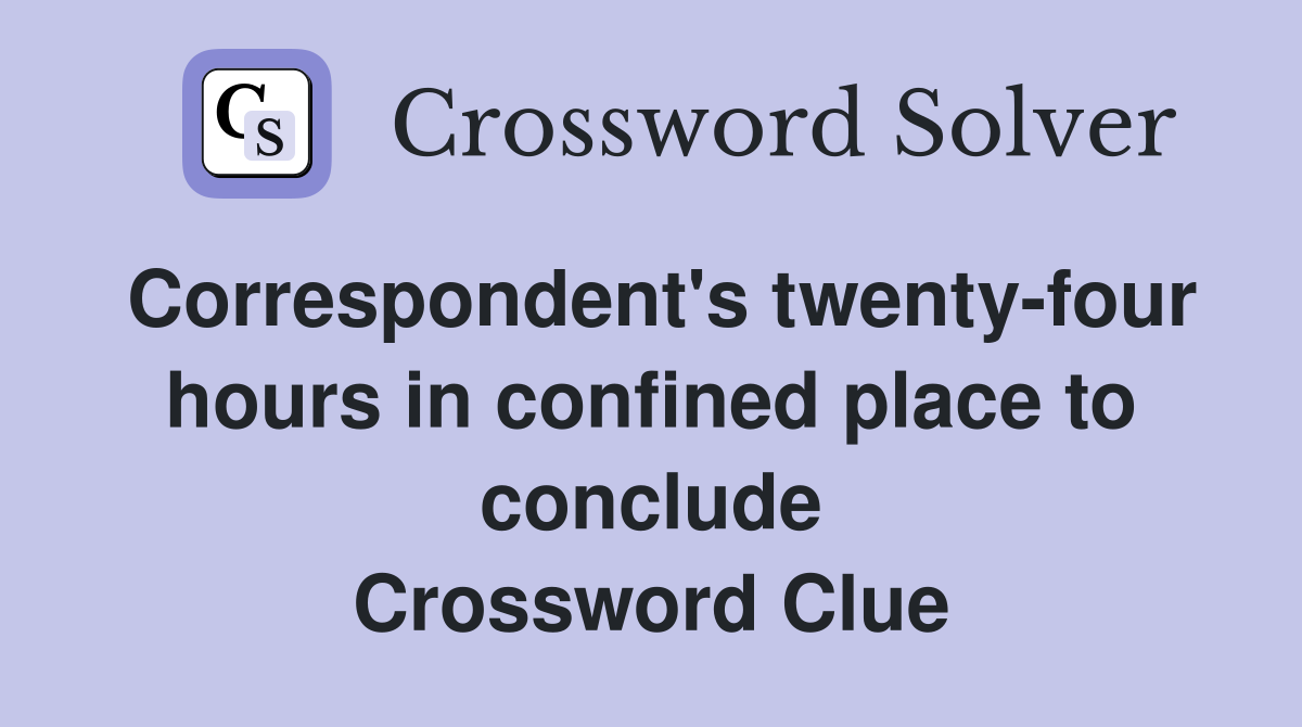 Correspondent's twenty-four hours in confined place to conclude Crossword Clue