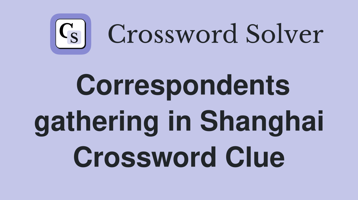 Correspondents gathering in Shanghai Crossword Clue