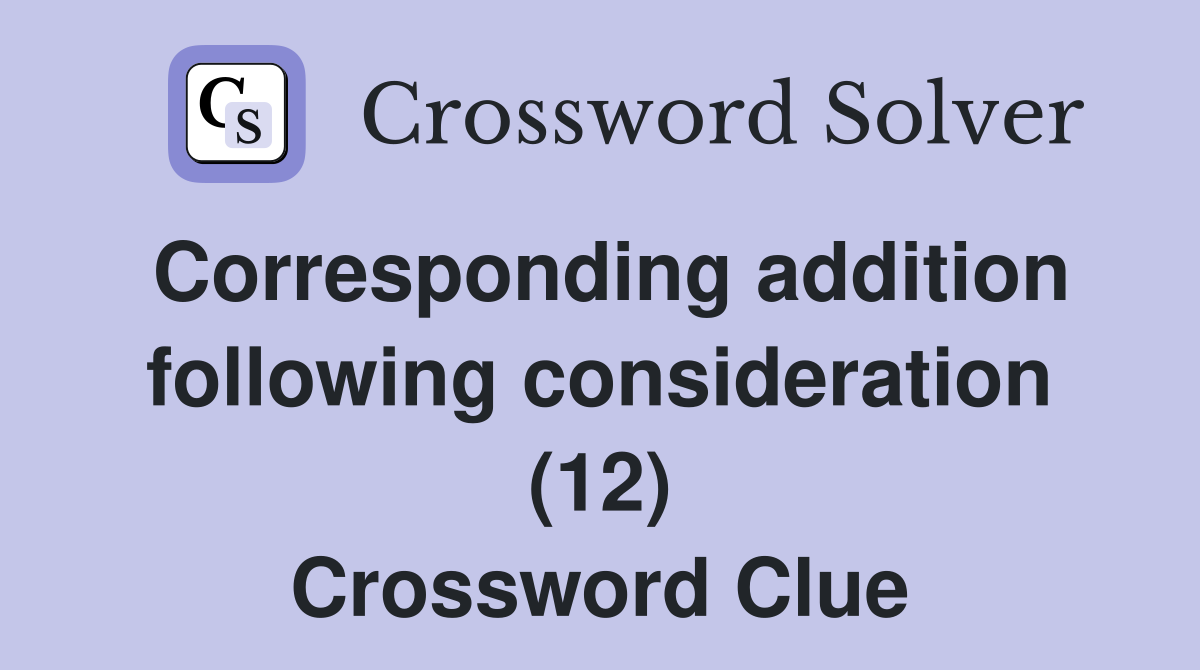 Corresponding addition following consideration (12) Crossword Clue
