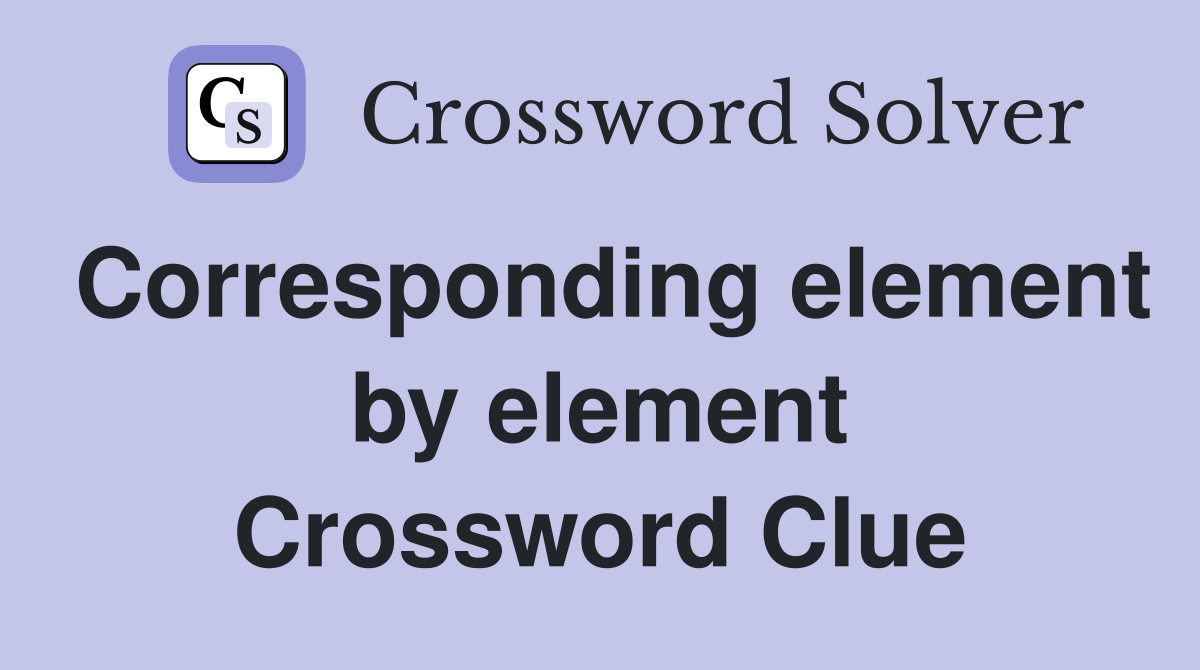 Corresponding element by element Crossword Clue