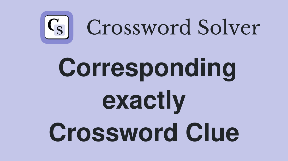 Corresponding exactly Crossword Clue