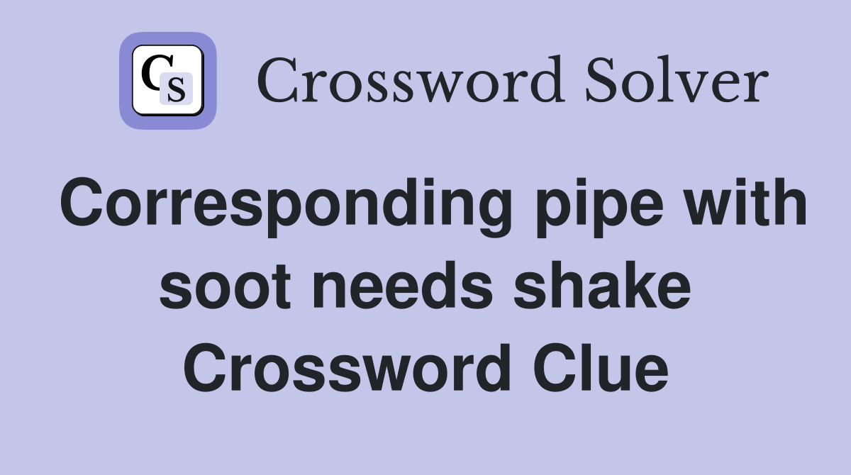 Corresponding pipe with soot needs shake Crossword Clue
