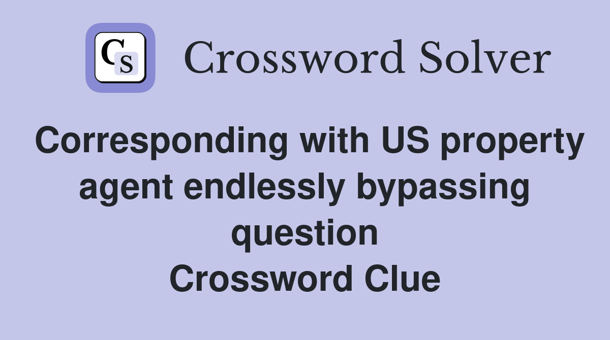 Corresponding with US property agent endlessly bypassing question Crossword Clue